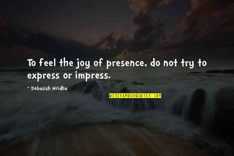 Cevin Key Quotes By Debasish Mridha: To feel the joy of presence, do not Cevin Key Quotes By Debasish Mridha: To feel the joy of presence, do not