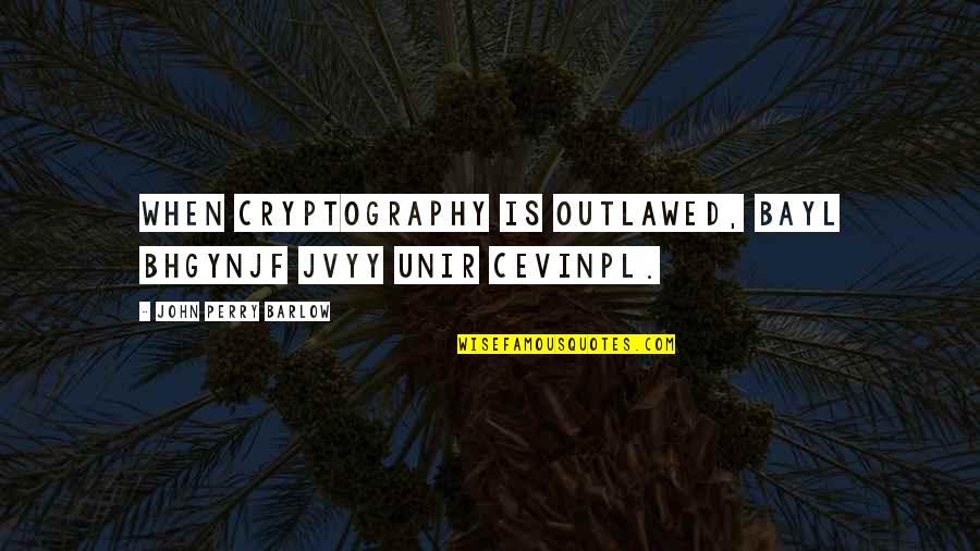 Cevinpl Quotes By John Perry Barlow: When cryptography is outlawed, bayl bhgynjf jvyy unir