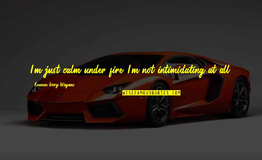 Ceviz Oynamaya Quotes By Keenen Ivory Wayans: I'm just calm under fire. I'm not intimidating Ceviz Oynamaya Quotes By Keenen Ivory Wayans: I'm just calm under fire. I'm not intimidating