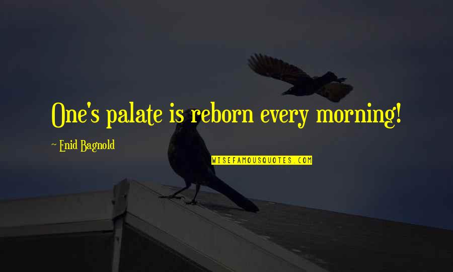 Cewek Matre Quotes By Enid Bagnold: One's palate is reborn every morning!