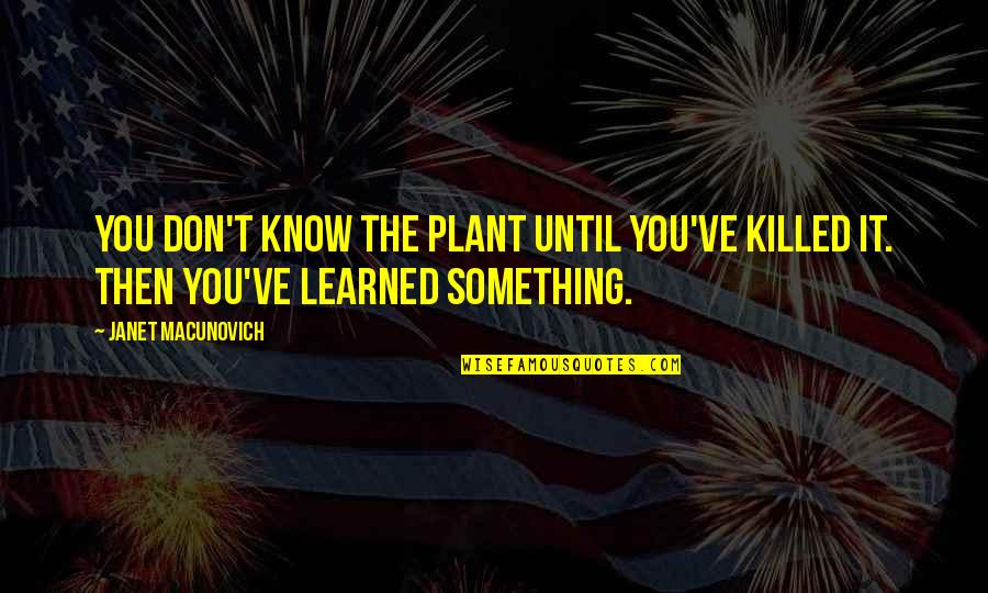 Ceylandan Turkuler Quotes By Janet Macunovich: You don't know the plant until you've killed