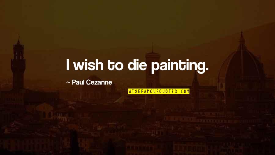 Cezanne Quotes By Paul Cezanne: I wish to die painting.