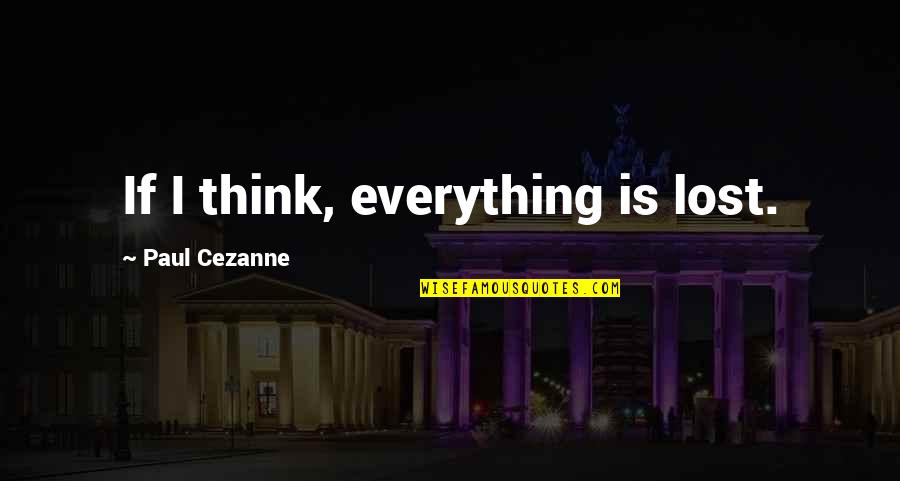 Cezanne Quotes By Paul Cezanne: If I think, everything is lost.