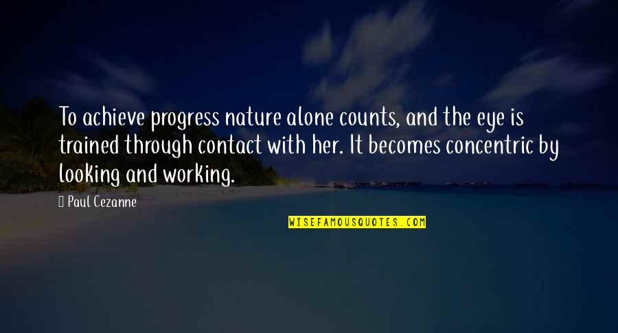 Cezanne Quotes By Paul Cezanne: To achieve progress nature alone counts, and the