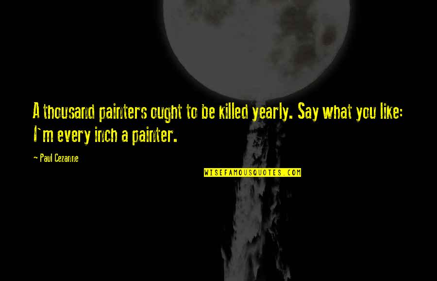 Cezanne Quotes By Paul Cezanne: A thousand painters ought to be killed yearly.