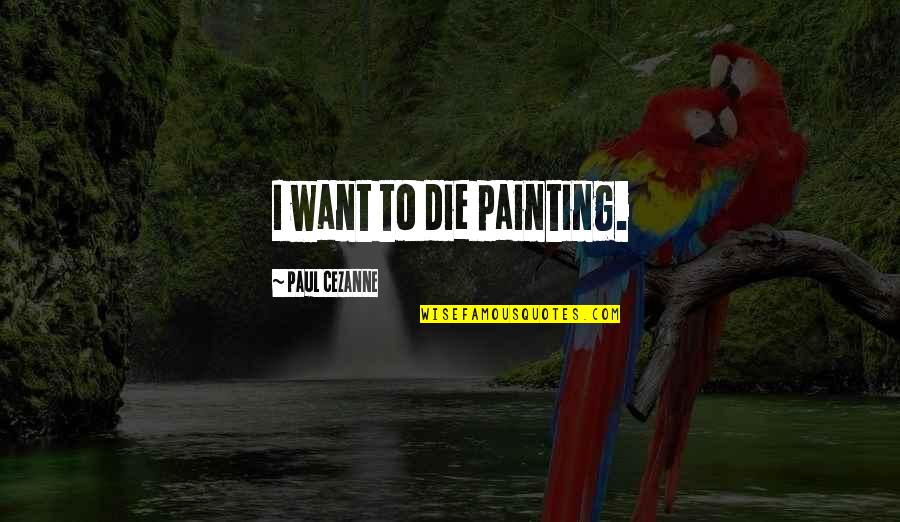 Cezanne Quotes By Paul Cezanne: I want to die painting.