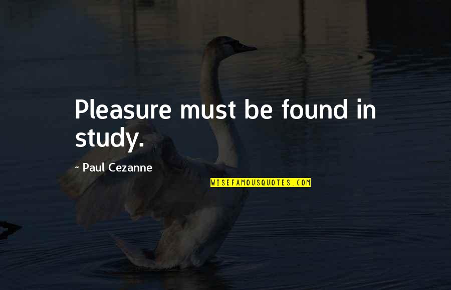 Cezanne Quotes By Paul Cezanne: Pleasure must be found in study.