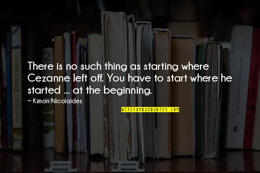 Cezanne's Quotes By Kimon Nicolaides: There is no such thing as starting where