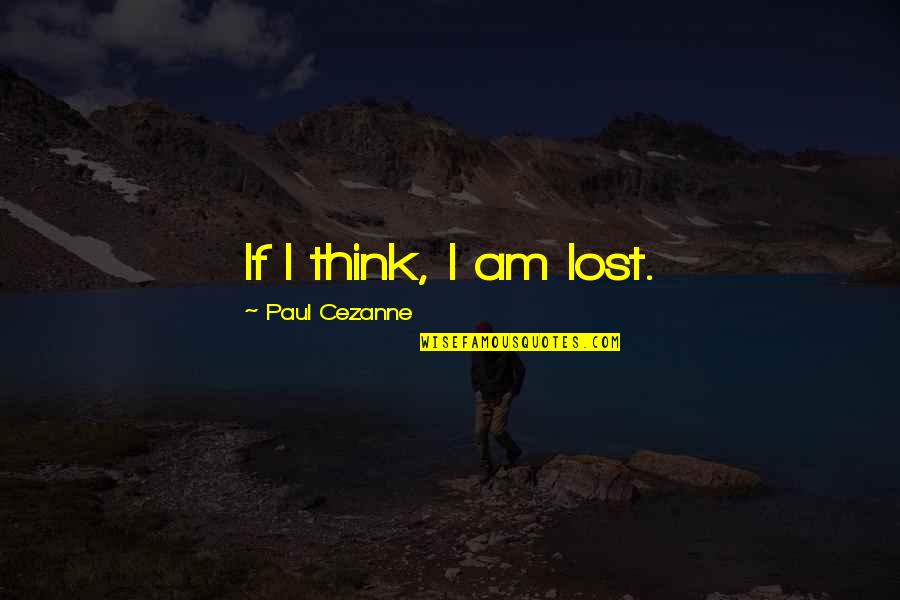 Cezanne's Quotes By Paul Cezanne: If I think, I am lost.
