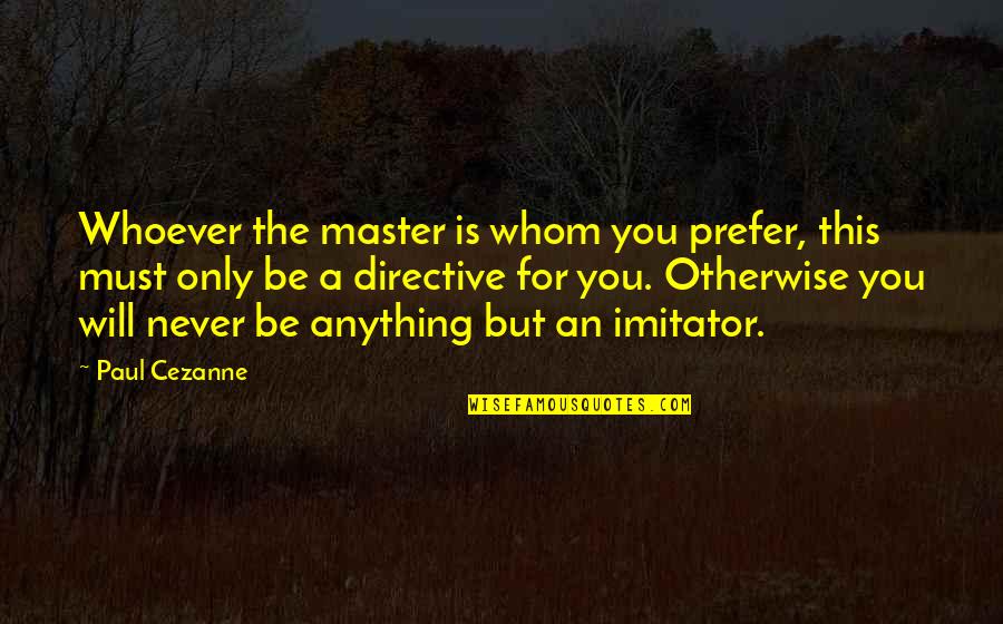 Cezanne's Quotes By Paul Cezanne: Whoever the master is whom you prefer, this