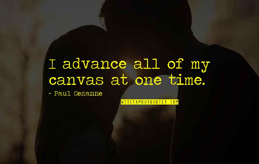 Cezanne's Quotes By Paul Cezanne: I advance all of my canvas at one