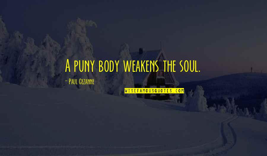 Cezanne's Quotes By Paul Cezanne: A puny body weakens the soul.