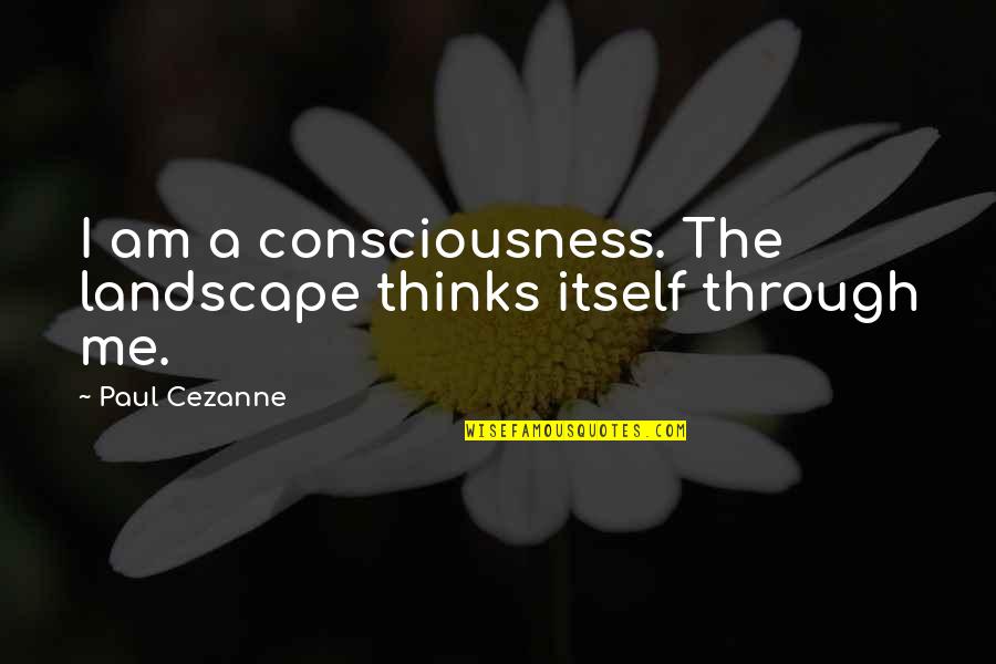 Cezanne's Quotes By Paul Cezanne: I am a consciousness. The landscape thinks itself