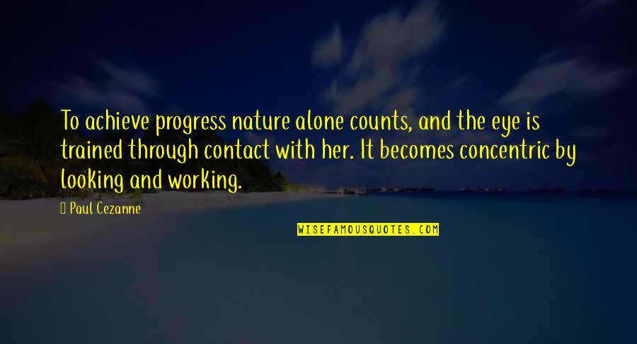 Cezanne's Quotes By Paul Cezanne: To achieve progress nature alone counts, and the