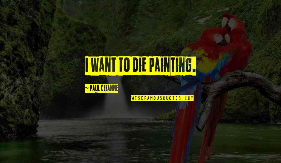 Cezanne's Quotes By Paul Cezanne: I want to die painting.