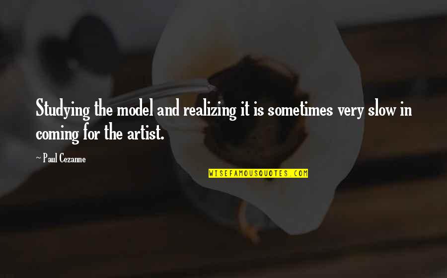 Cezanne's Quotes By Paul Cezanne: Studying the model and realizing it is sometimes