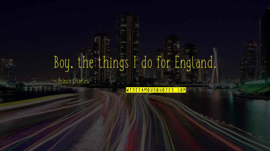 Cezera Tabletki Quotes By Prince Charles: Boy, the things I do for England.