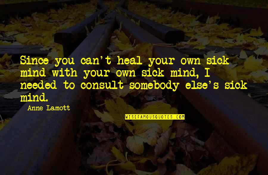 Cezura U Quotes By Anne Lamott: Since you can't heal your own sick mind