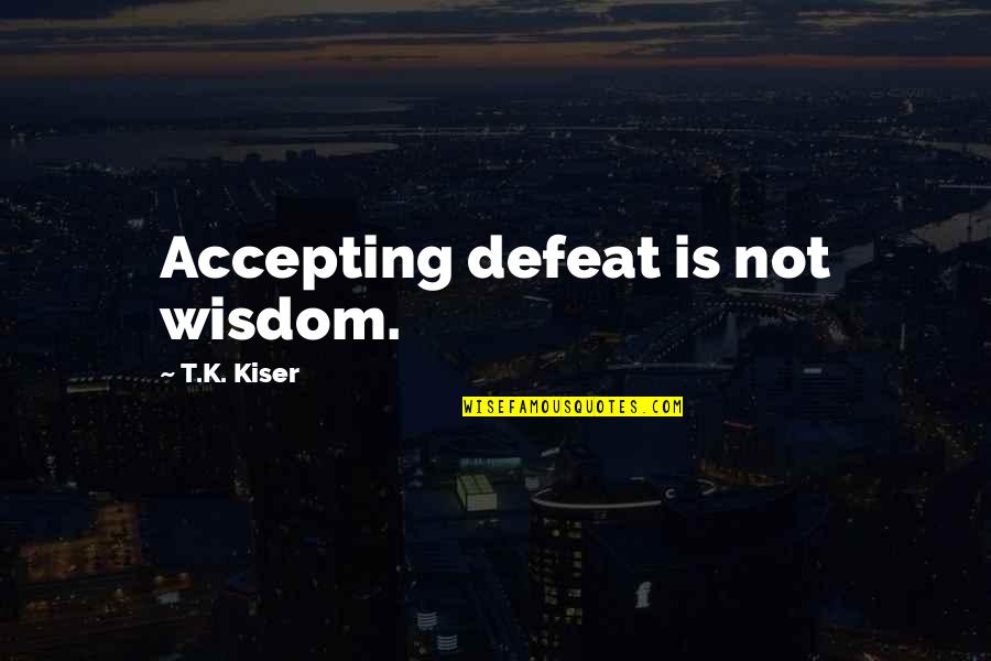 Cfa Studying Quotes By T.K. Kiser: Accepting defeat is not wisdom.