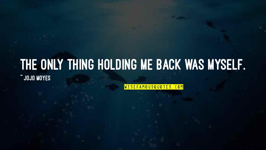 Cfo Job Quotes By Jojo Moyes: The only thing holding me back was myself. Cfo Job Quotes By Jojo Moyes: The only thing holding me back was myself.