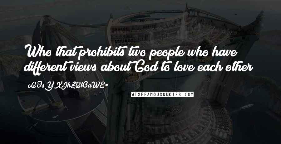 CG9sYXJhZGl0aWE= quotes: Who that prohibits two people who have different views about God to love each other?