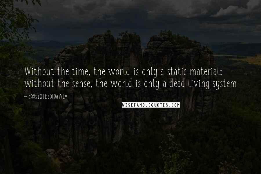 CG9sYXJhZGl0aWE= quotes: Without the time, the world is only a static material; without the sense, the world is only a dead living system