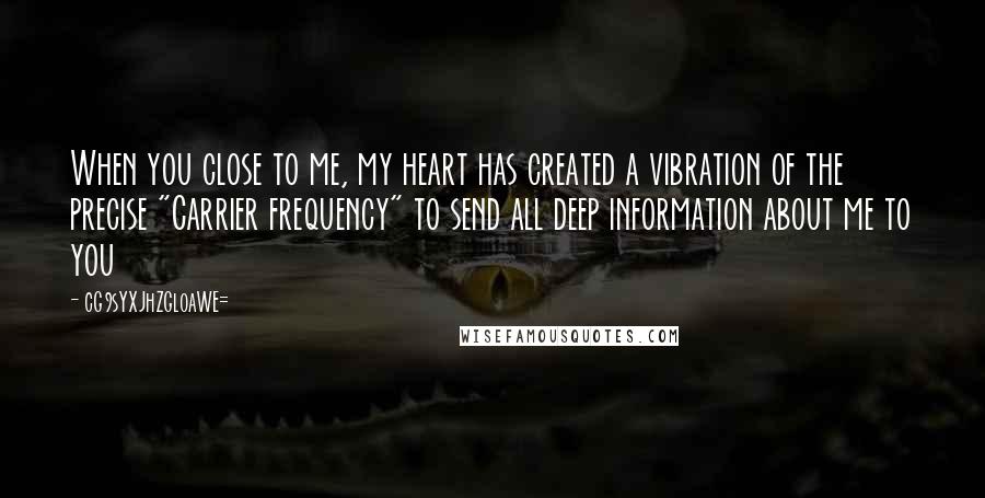 CG9sYXJhZGl0aWE= quotes: When you close to me, my heart has created a vibration of the precise "Carrier frequency" to send all deep information about me to you