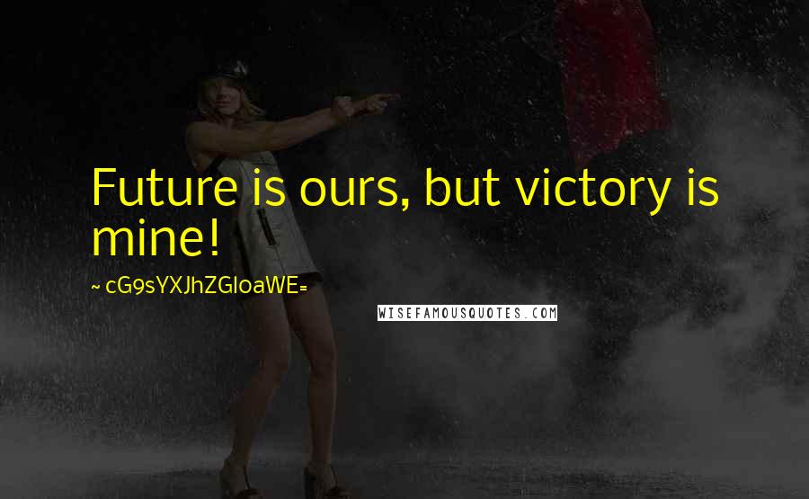 CG9sYXJhZGl0aWE= quotes: Future is ours, but victory is mine!