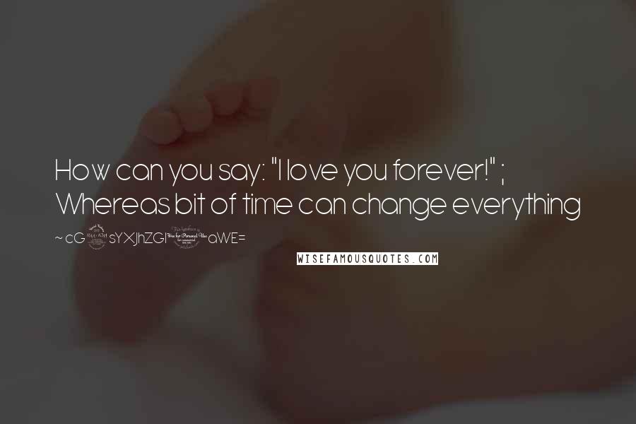 CG9sYXJhZGl0aWE= quotes: How can you say: "I love you forever!" ; Whereas bit of time can change everything