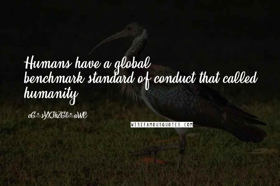 CG9sYXJhZGl0aWE= quotes: Humans have a global benchmark-standard of conduct that called humanity