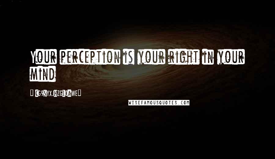 CG9sYXJhZGl0aWE= quotes: Your perception is your right in your mind