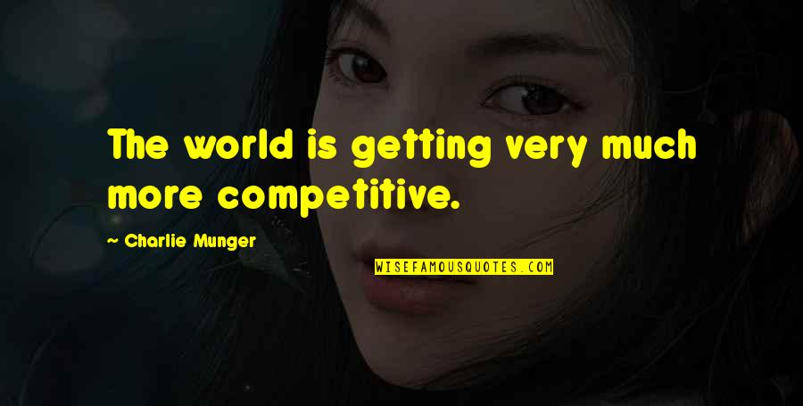 Cgpa Quotes By Charlie Munger: The world is getting very much more competitive.