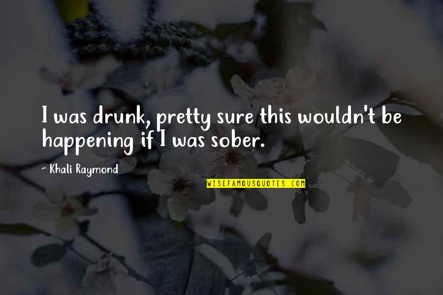 Ch 20 Quotes By Khali Raymond: I was drunk, pretty sure this wouldn't be
