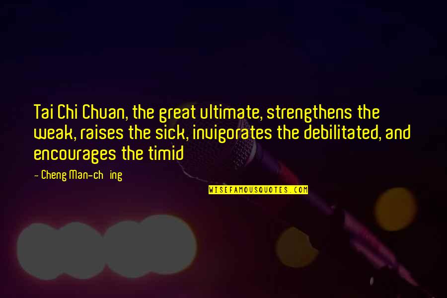 Ch 8 Quotes By Cheng Man-ch'ing: Tai Chi Chuan, the great ultimate, strengthens the Ch 8 Quotes By Cheng Man-ch'ing: Tai Chi Chuan, the great ultimate, strengthens the