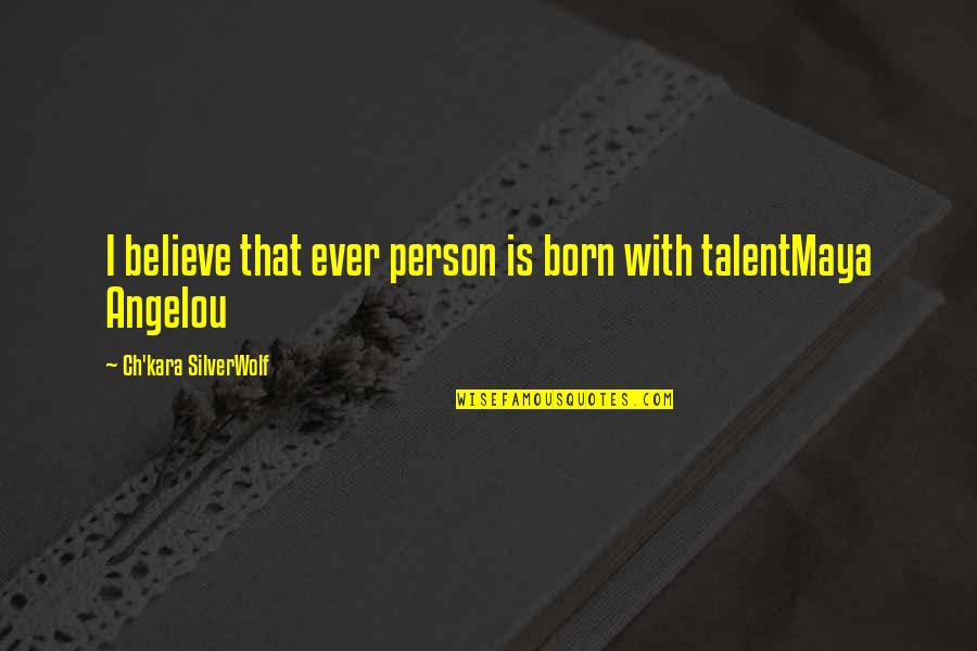 Ch 8 Quotes By Ch'kara SilverWolf: I believe that ever person is born with Ch 8 Quotes By Ch'kara SilverWolf: I believe that ever person is born with