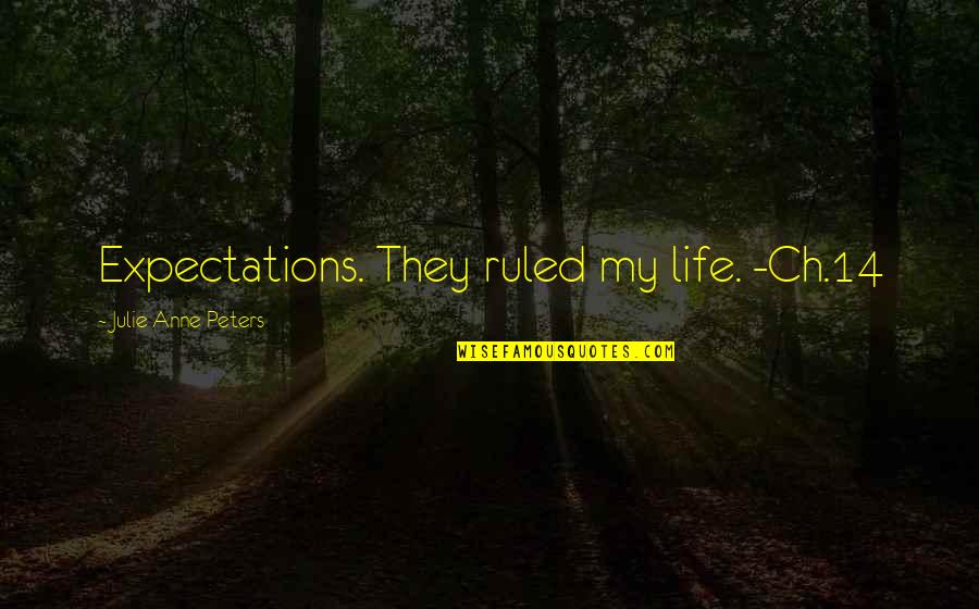 Ch 8 Quotes By Julie Anne Peters: Expectations. They ruled my life. -Ch.14 Ch 8 Quotes By Julie Anne Peters: Expectations. They ruled my life. -Ch.14