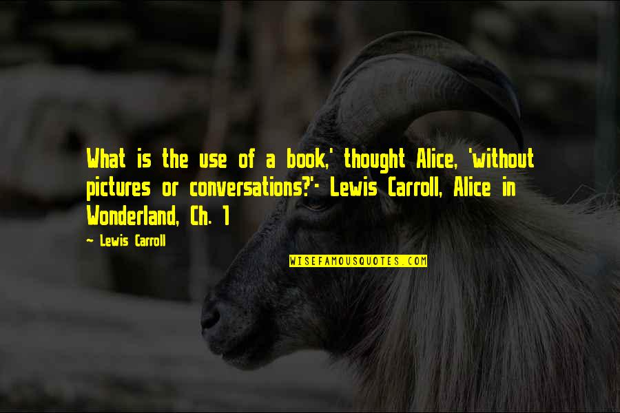Ch 8 Quotes By Lewis Carroll: What is the use of a book,' thought Ch 8 Quotes By Lewis Carroll: What is the use of a book,' thought