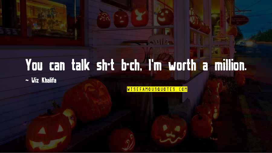 Ch 9 Quotes By Wiz Khalifa: You can talk sh-t b-ch, I'm worth a Ch 9 Quotes By Wiz Khalifa: You can talk sh-t b-ch, I'm worth a