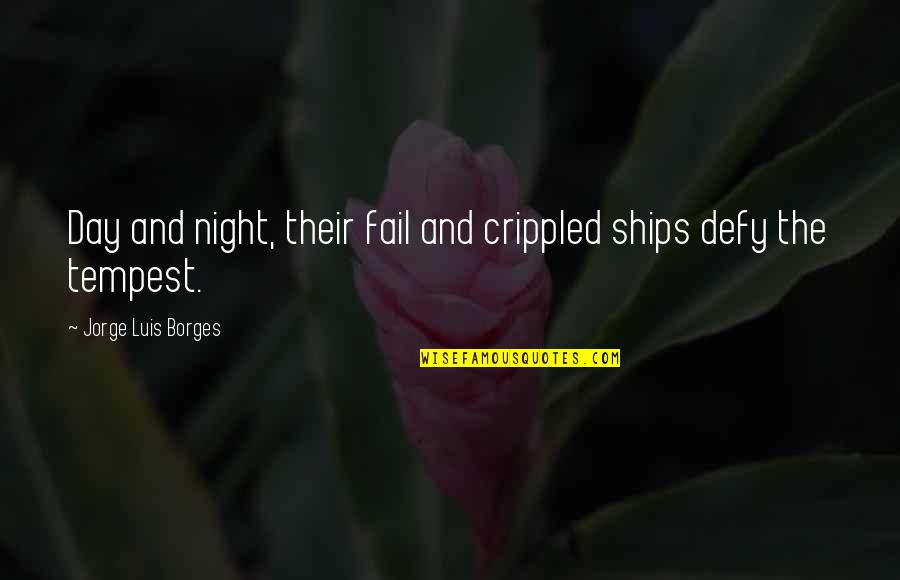 Ch H S Quotes By Jorge Luis Borges: Day and night, their fail and crippled ships