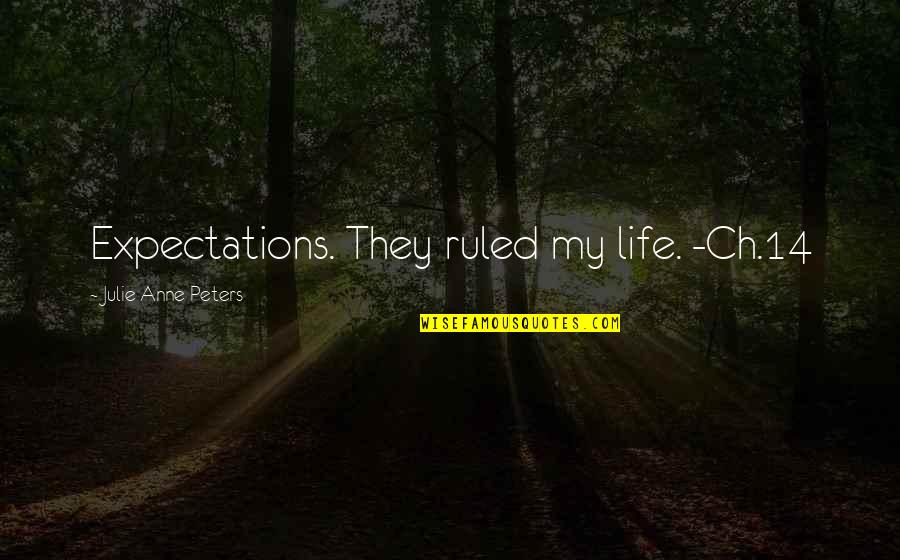 Ch H S Quotes By Julie Anne Peters: Expectations. They ruled my life. -Ch.14