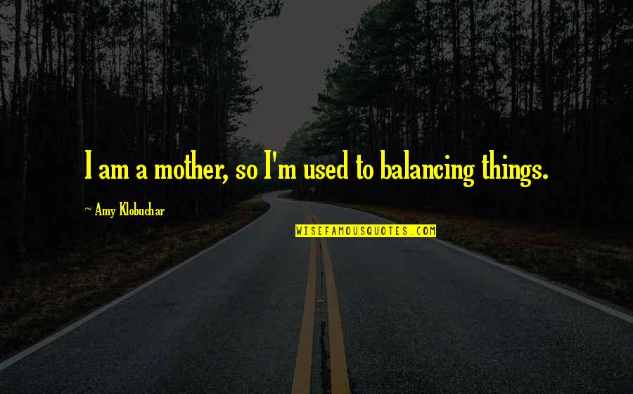 Ch Telperronian Culture Quotes By Amy Klobuchar: I am a mother, so I'm used to Ch Telperronian Culture Quotes By Amy Klobuchar: I am a mother, so I'm used to