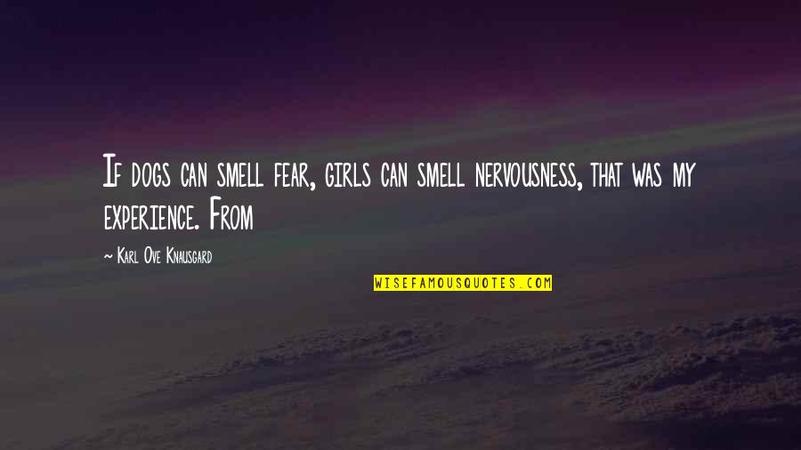 Ch0001752309 Quotes By Karl Ove Knausgard: If dogs can smell fear, girls can smell Ch0001752309 Quotes By Karl Ove Knausgard: If dogs can smell fear, girls can smell