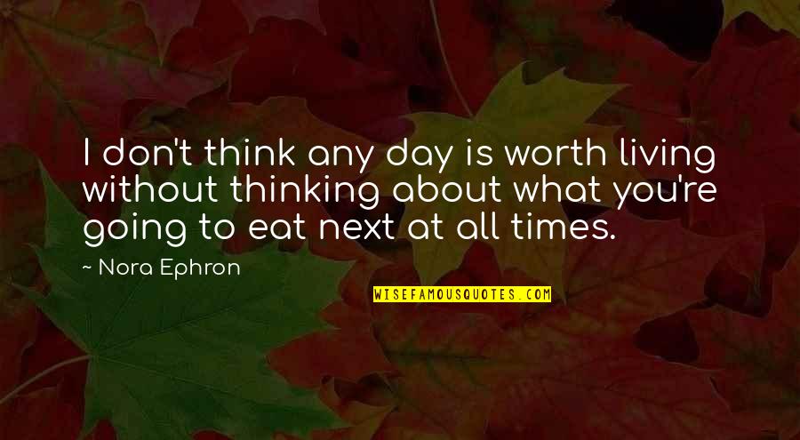 Ch230 Quotes By Nora Ephron: I don't think any day is worth living