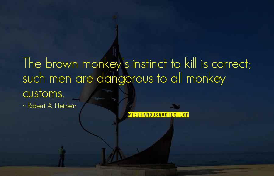 Ch230 Quotes By Robert A. Heinlein: The brown monkey's instinct to kill is correct; Ch230 Quotes By Robert A. Heinlein: The brown monkey's instinct to kill is correct;