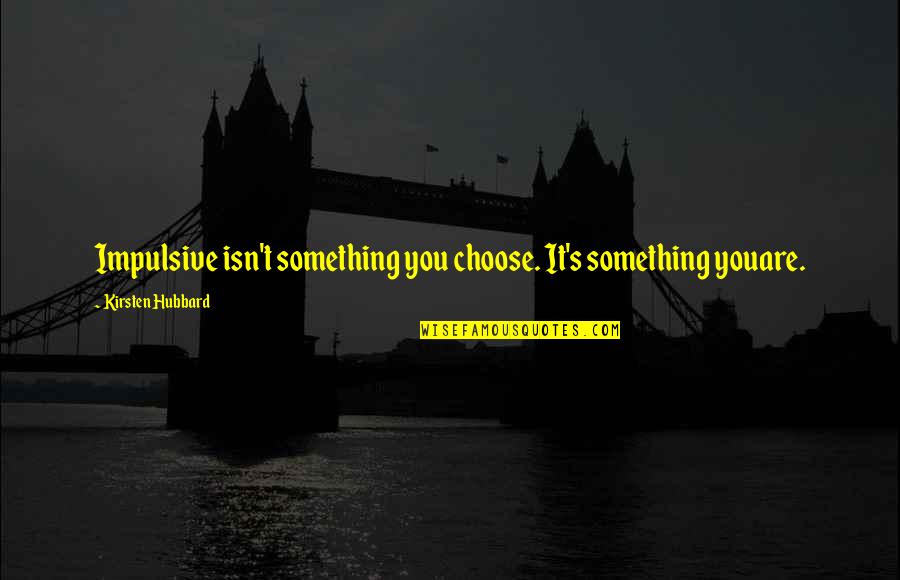 Chaahat Quotes By Kirsten Hubbard: Impulsive isn't something you choose. It's something youare. Chaahat Quotes By Kirsten Hubbard: Impulsive isn't something you choose. It's something youare.