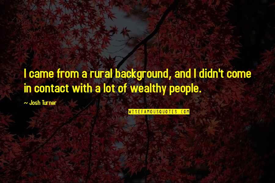 Chaal Jeevi Laiye Quotes By Josh Turner: I came from a rural background, and I Chaal Jeevi Laiye Quotes By Josh Turner: I came from a rural background, and I