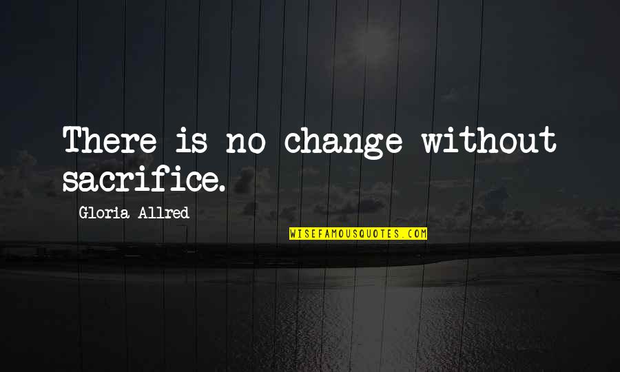 Chabasse Quotes By Gloria Allred: There is no change without sacrifice. Chabasse Quotes By Gloria Allred: There is no change without sacrifice.