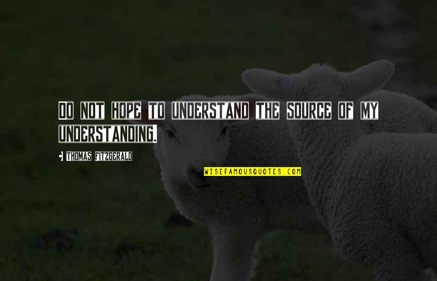 Chabedi South Quotes By Thomas Fitzgerald: Do not hope to understand the source of Chabedi South Quotes By Thomas Fitzgerald: Do not hope to understand the source of
