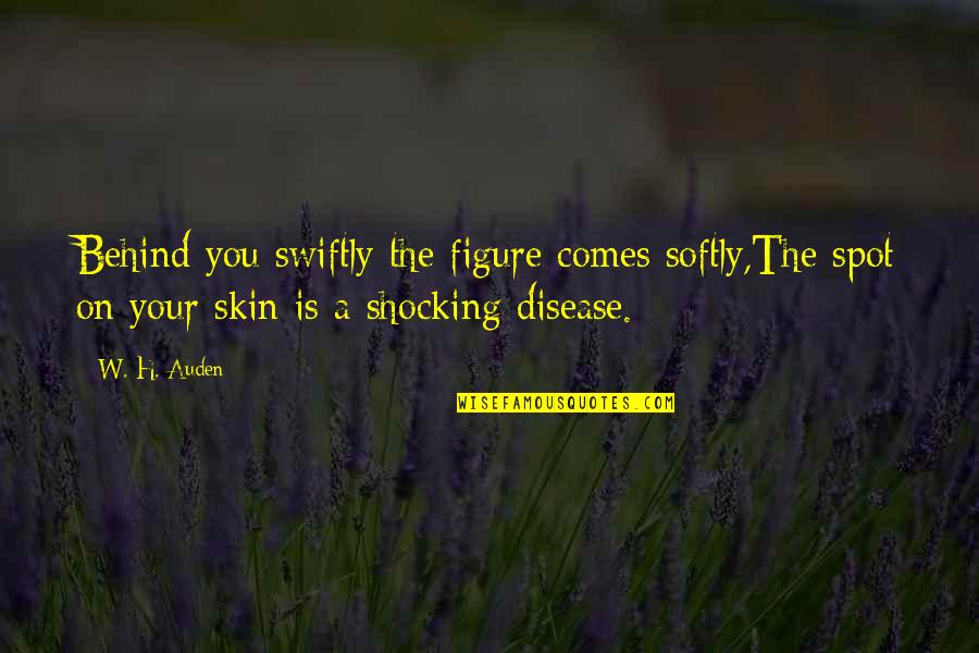 Chabela Pedro Quotes By W. H. Auden: Behind you swiftly the figure comes softly,The spot Chabela Pedro Quotes By W. H. Auden: Behind you swiftly the figure comes softly,The spot