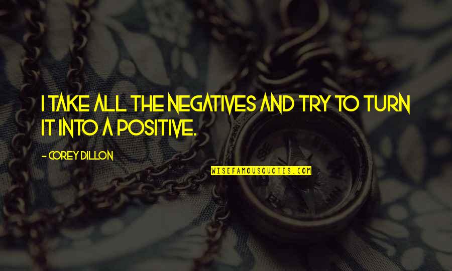Chaberton Quotes By Corey Dillon: I take all the negatives and try to Chaberton Quotes By Corey Dillon: I take all the negatives and try to